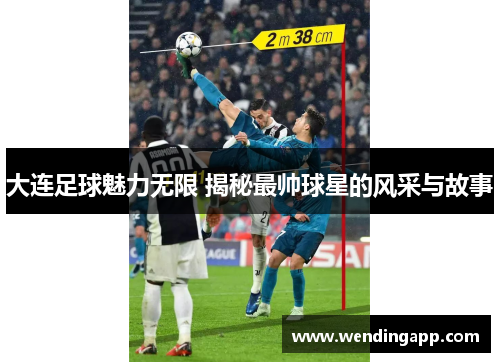 大连足球魅力无限 揭秘最帅球星的风采与故事