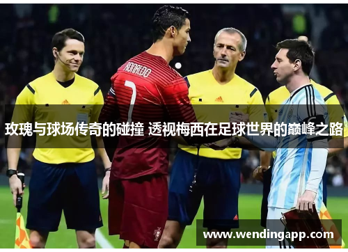 玫瑰与球场传奇的碰撞 透视梅西在足球世界的巅峰之路