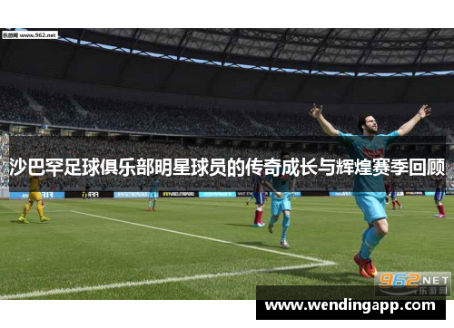 沙巴罕足球俱乐部明星球员的传奇成长与辉煌赛季回顾